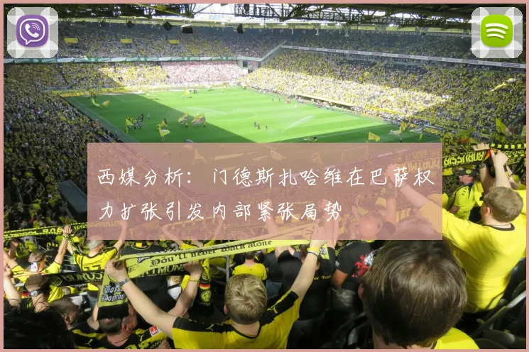 西媒分析：门德斯扎哈维在巴萨权力扩张引发内部紧张局势
