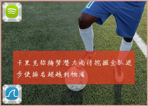 卡里克称梅努潜力尚待挖掘全队进步使排名超越利物浦