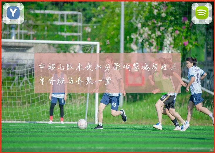 中超七队未受扣分影响蓉城与近三年升班马齐聚一堂